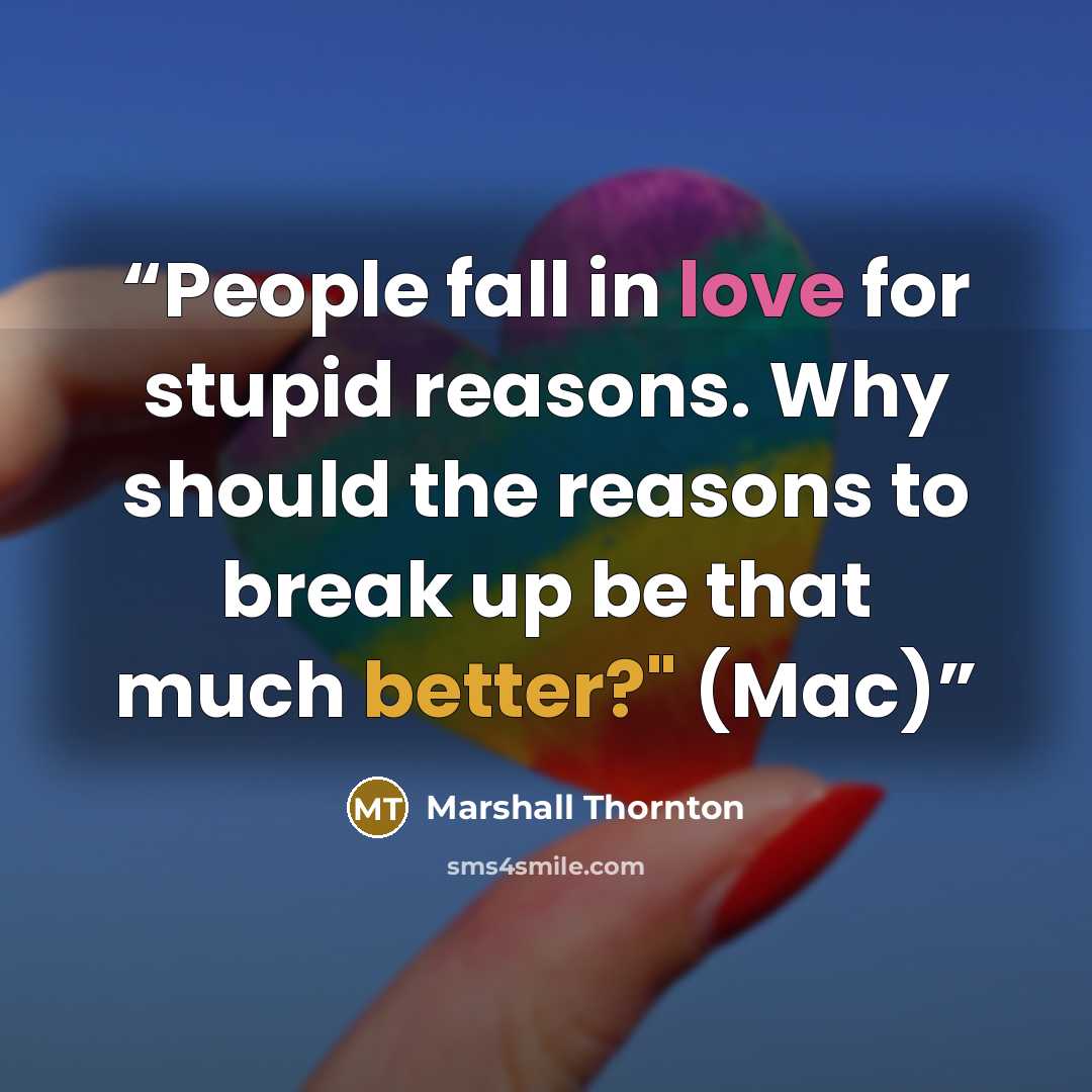 “People fall in love for stupid reasons. Why should the reasons to break up be that much better?" (Mac)” quote by Marshall Thornton