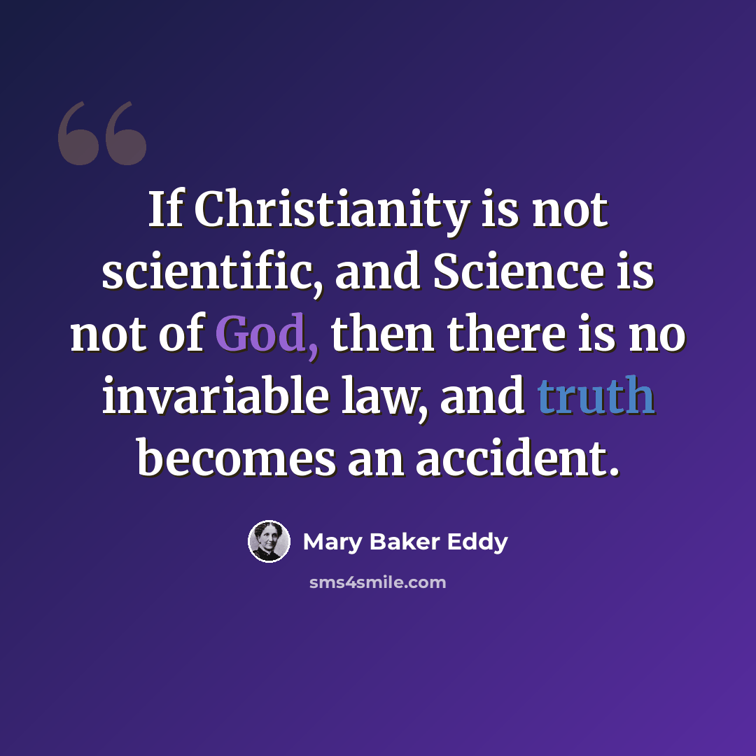 “If Christianity is not scientific, and Science is not of God, then there is no invariable law, and truth becomes an accident.” quote by Mary Baker Eddy