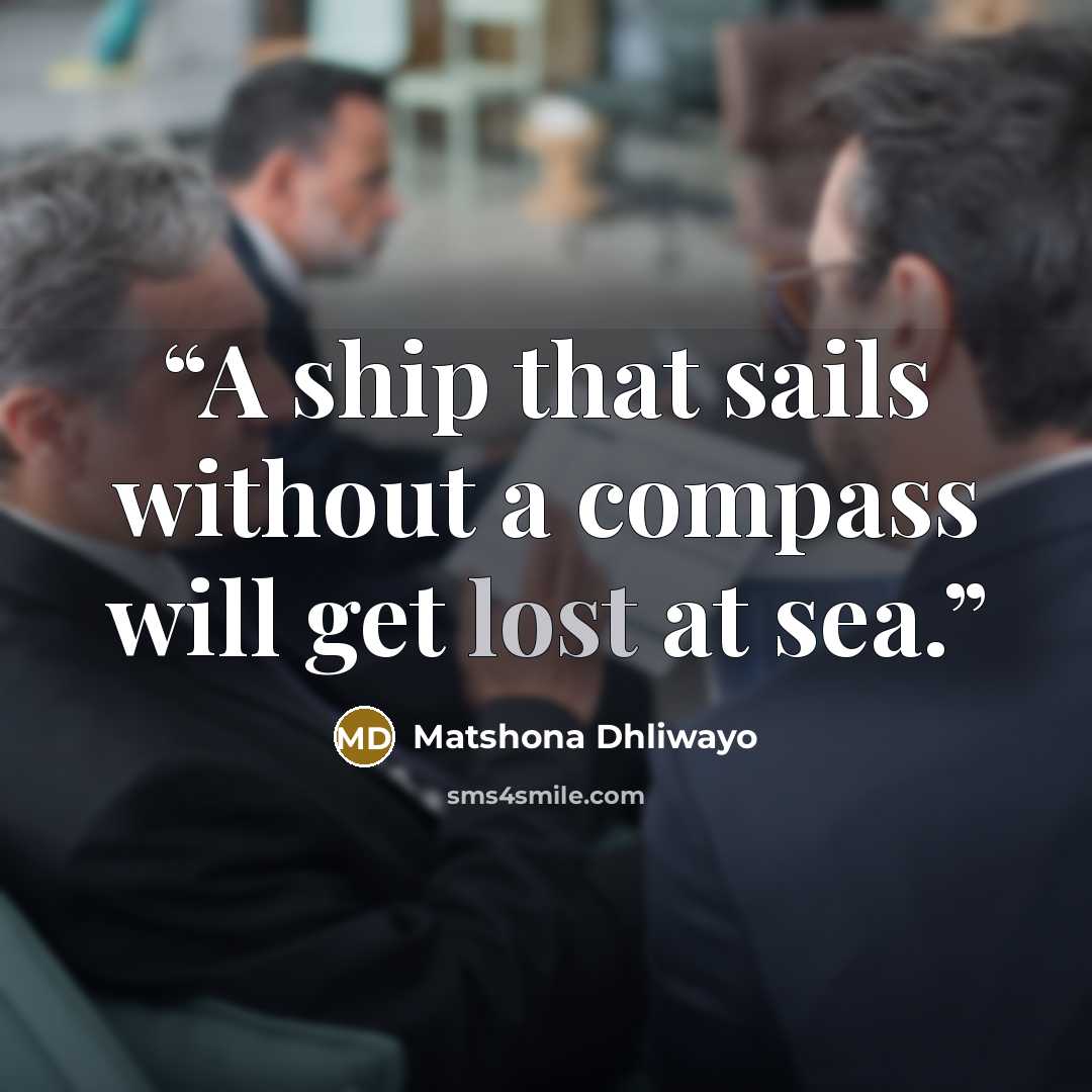 “A ship that sails without a compass will get lost at sea.” quote by Matshona Dhliwayo