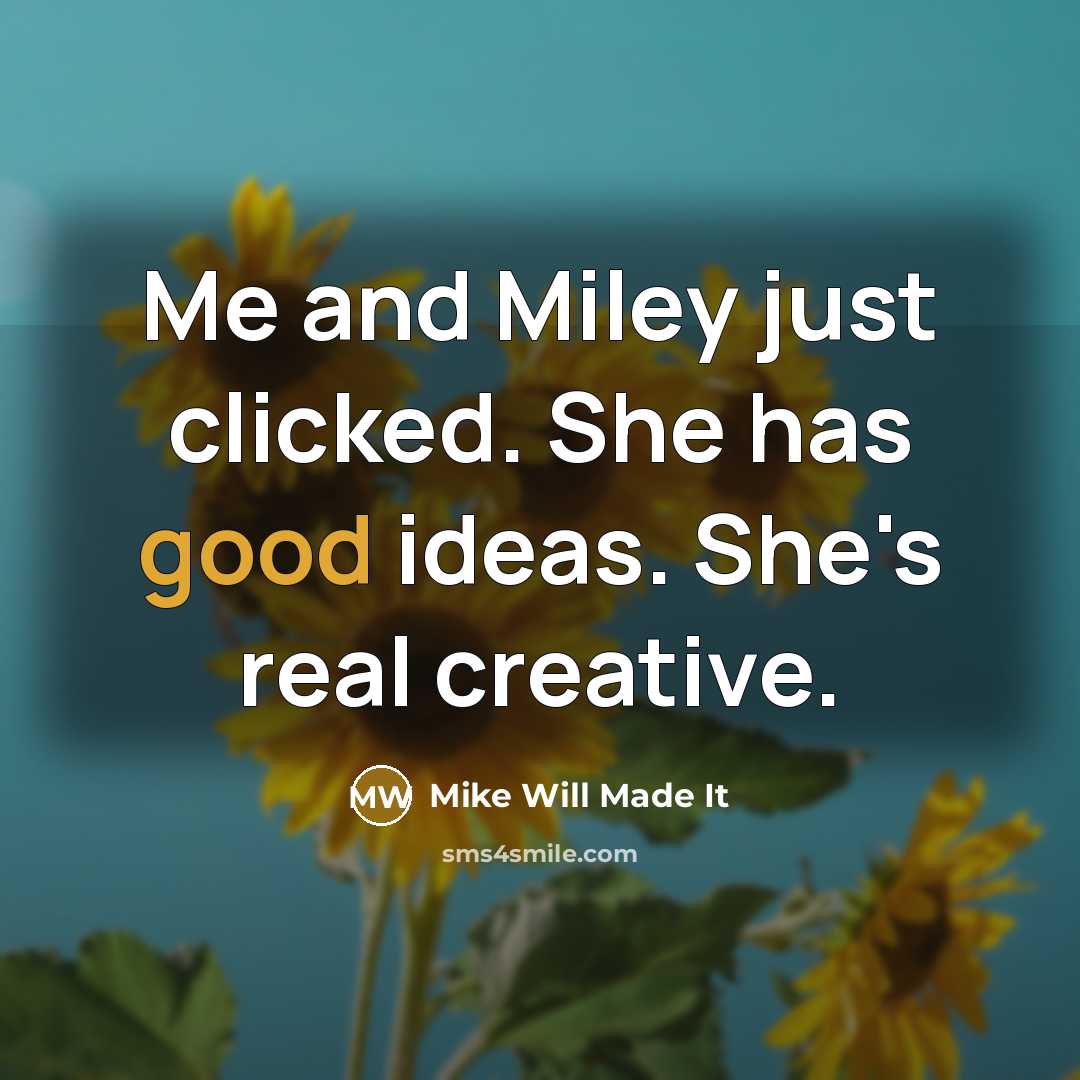 “Me and Miley just clicked. She has good ideas. She's real creative.” quote by Mike Will Made It