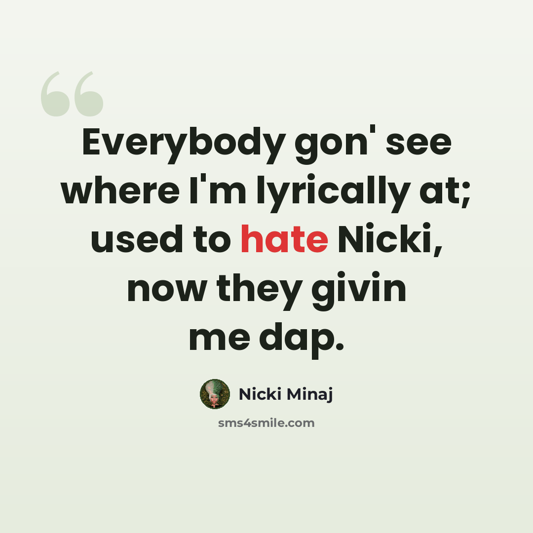 “Everybody gon' see where I'm lyrically at; used to hate Nicki, now they givin me dap.” quote by Nicki Minaj