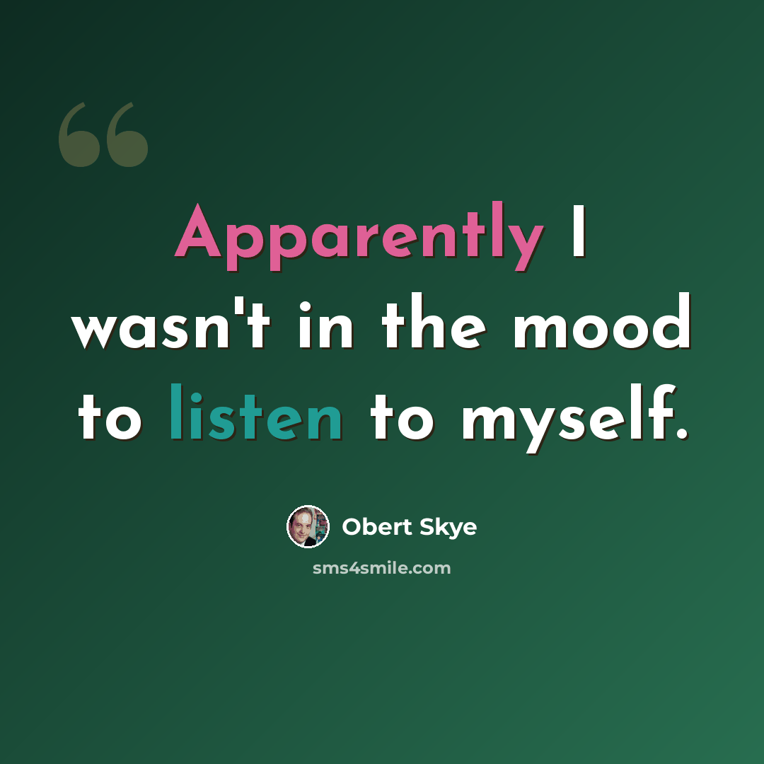 “Apparently I wasn't in the mood to listen to myself.” quote by Obert Skye