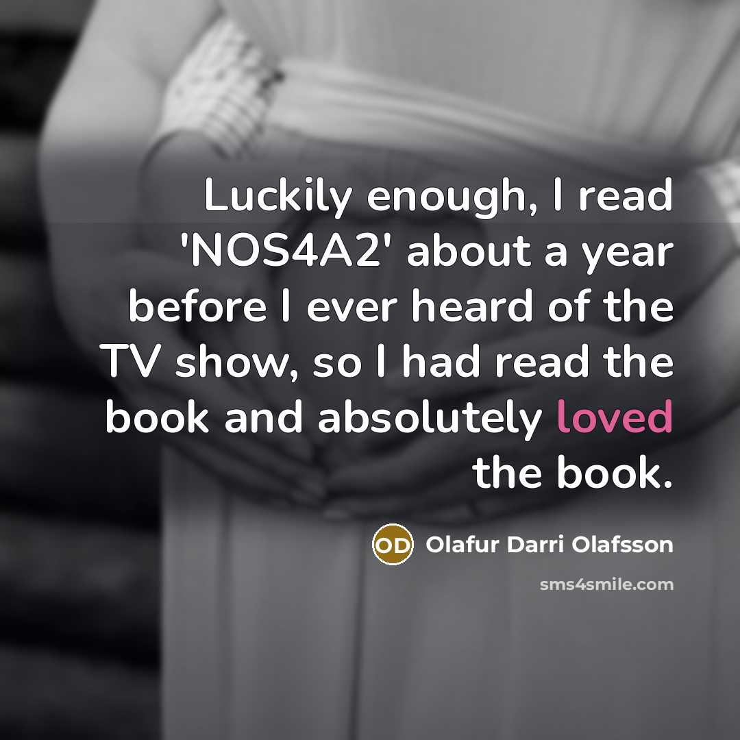 “Luckily enough, I read 'NOS4A2' about a year before I ever heard of the TV show, so I had read the book and absolutely loved the book.” quote by Olafur Darri Olafsson
