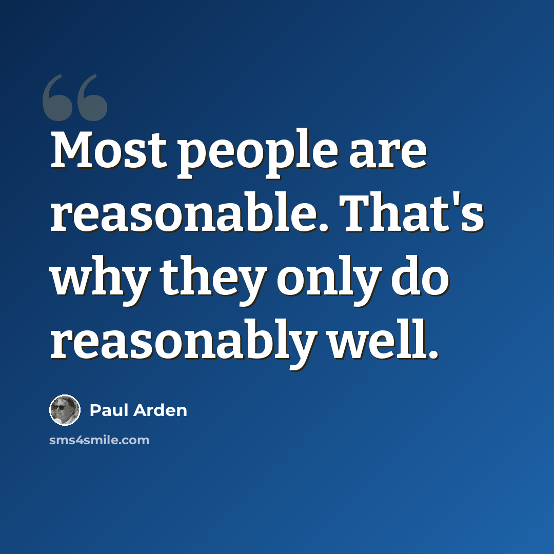 “Most people are reasonable. That's why they only do reasonably well.” quote by Paul Arden