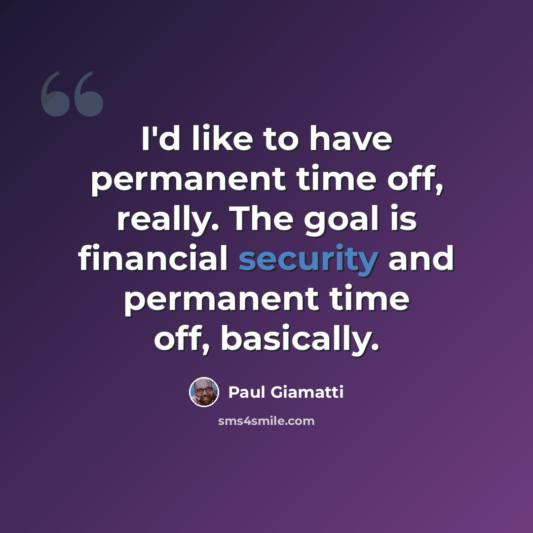 “I'd like to have permanent time off, really. The goal is financial security and permanent time off, basically.” quote by Paul Giamatti