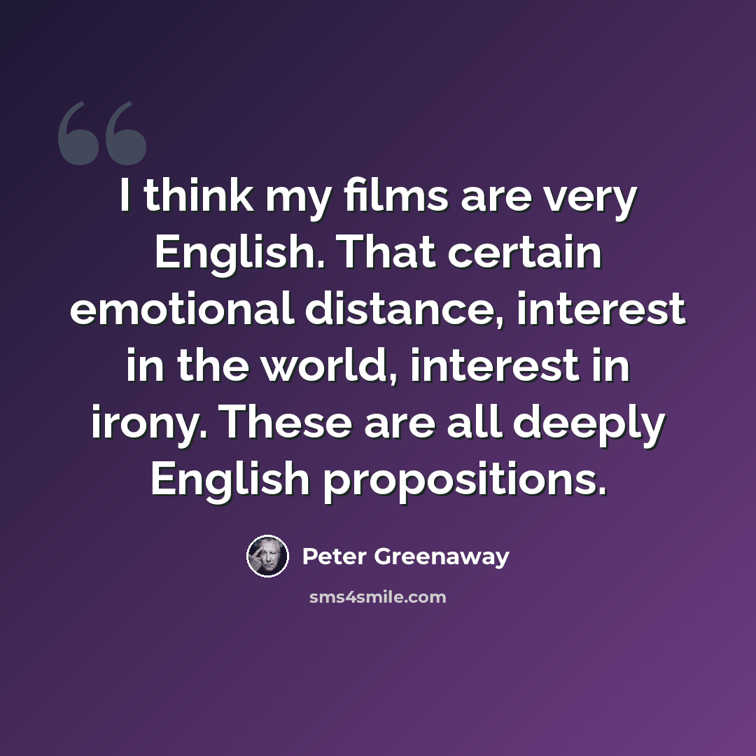 “I think my films are very English. That certain emotional distance, interest in the world, interest in irony. These are all deeply English propositions.” quote by Peter Greenaway