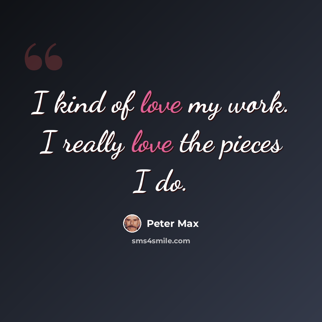 “I kind of love my work. I really love the pieces I do.” quote by Peter Max