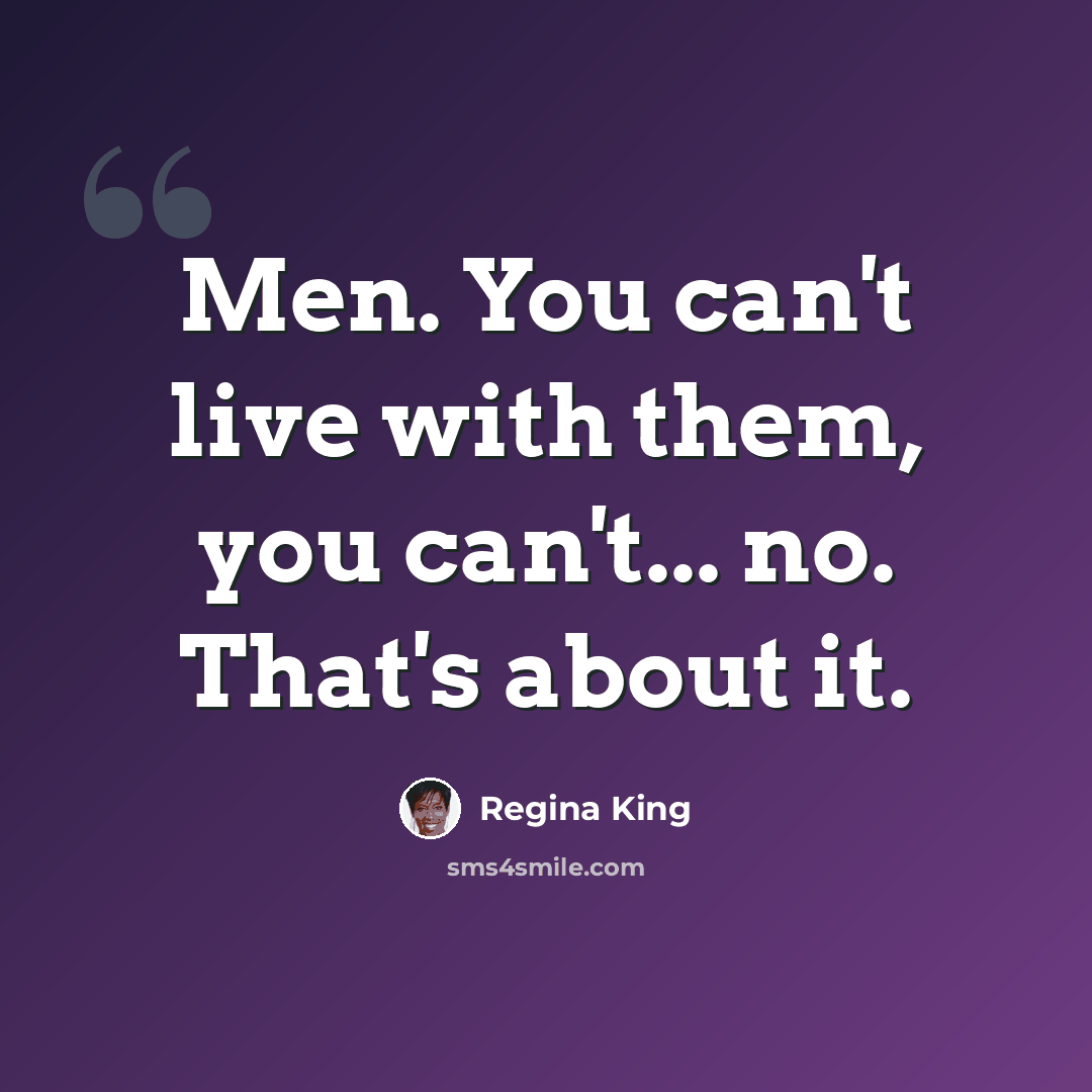 “Men. You can't live with them, you can't... no. That's about it.” quote by Regina King