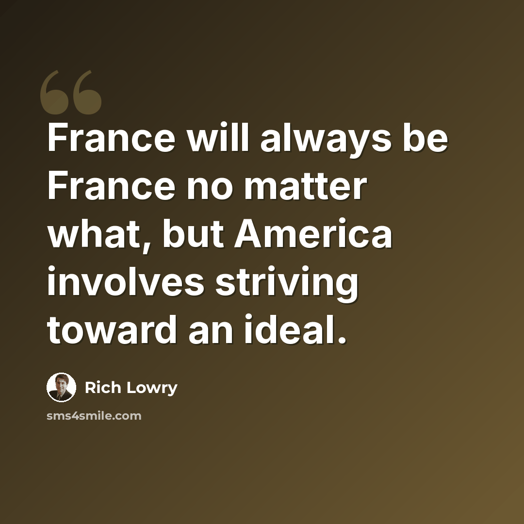 “France will always be France no matter what, but America involves striving toward an ideal.” quote by Rich Lowry