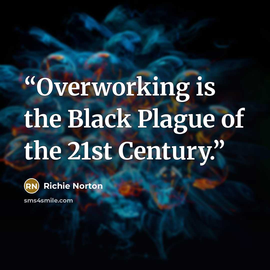 “Overworking is the Black Plague of the 21st Century.” quote by Richie Norton