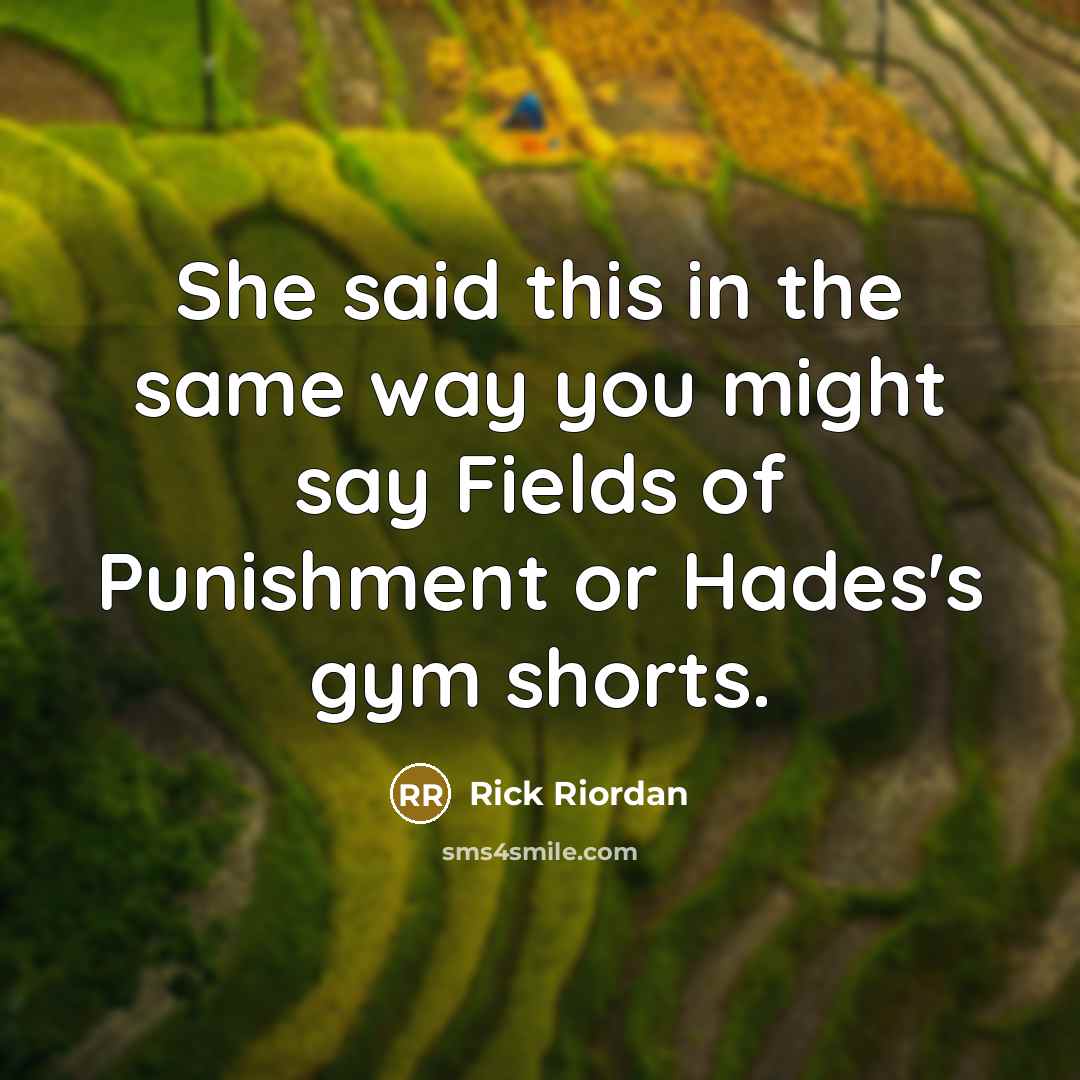 “She said this in the same way you might say Fields of Punishment or Hades's gym shorts.” quote by Rick Riordan