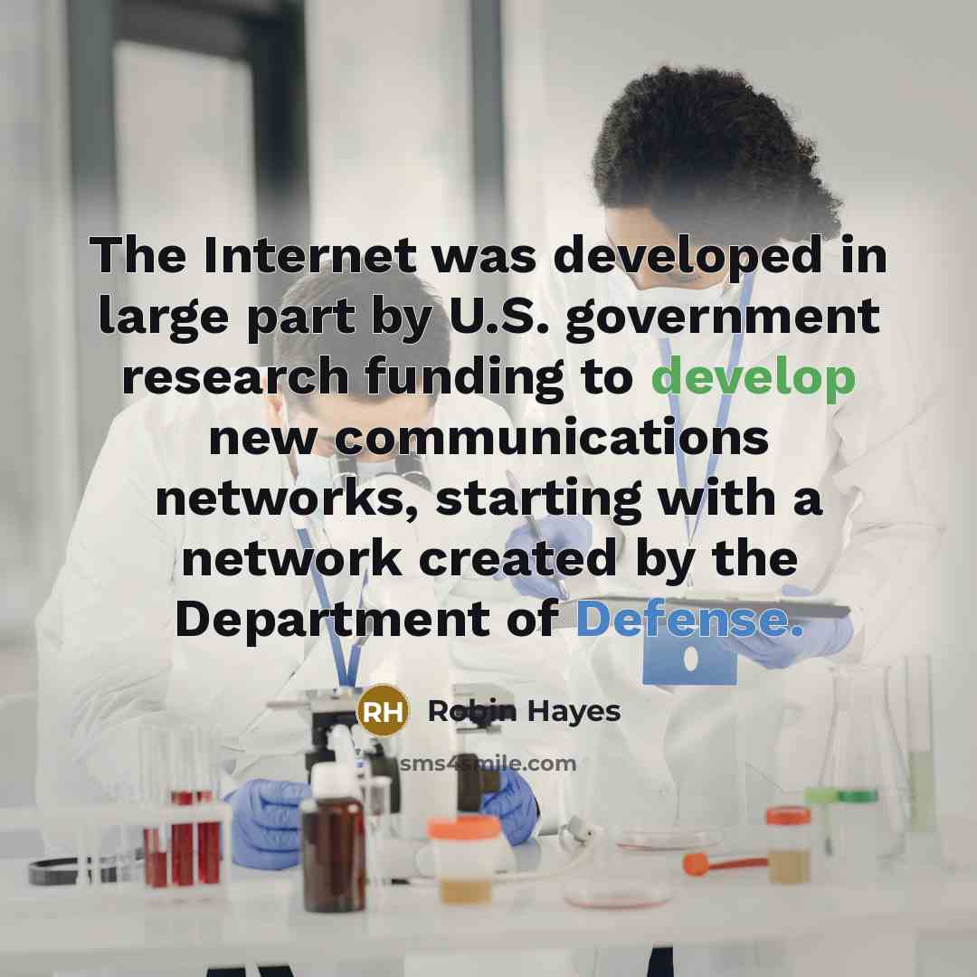 “The Internet was developed in large part by U.S. government research funding to develop new communications networks, starting with a network created by the Department of Defense.” quote by Robin Hayes