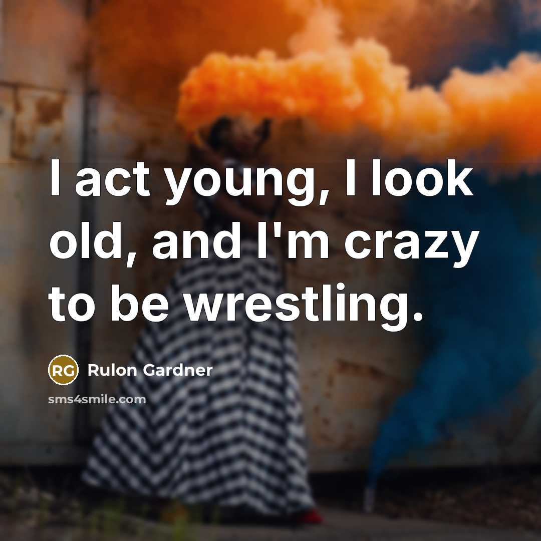 “I act young, I look old, and I'm crazy to be wrestling.” quote by Rulon Gardner