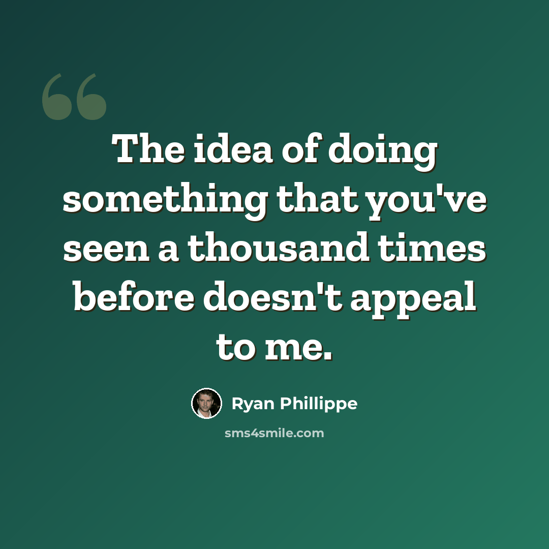 “The idea of doing something that you've seen a thousand times before doesn't appeal to me.” quote by Ryan Phillippe