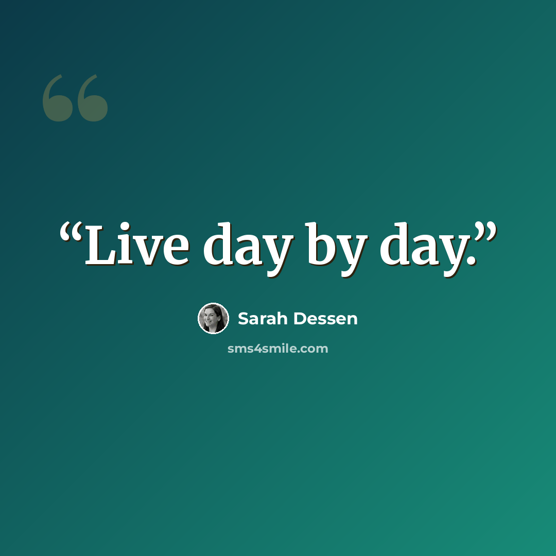 “Live day by day.” quote by Sarah Dessen