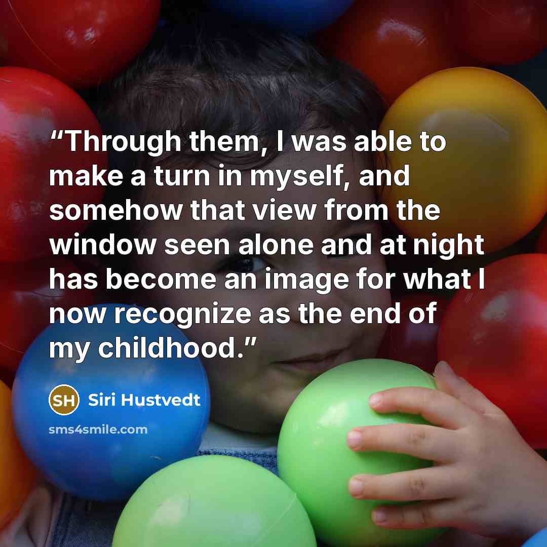 “Through them, I was able to make a turn in myself, and somehow that view from the window seen alone and at night has become an image for what I now recognize as the end of my childhood.” quote by Siri Hustvedt
