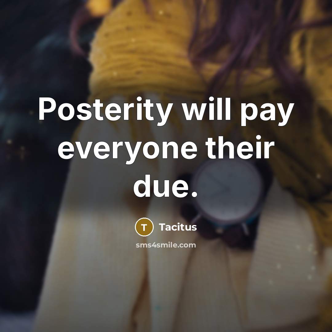 “Posterity will pay everyone their due.” quote by Tacitus