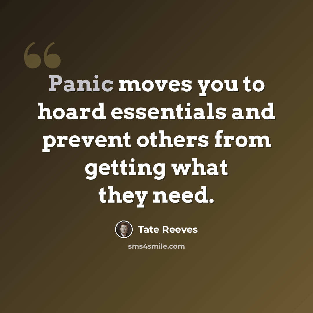“Panic moves you to hoard essentials and prevent others from getting what they need.” quote by Tate Reeves