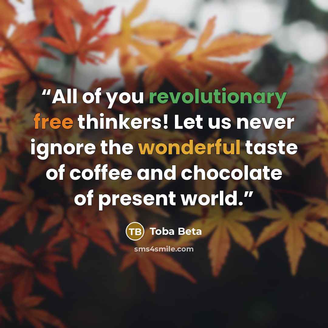 “All of you revolutionary free thinkers! Let us never ignore the wonderful taste of coffee and chocolate of present world.” quote by Toba Beta