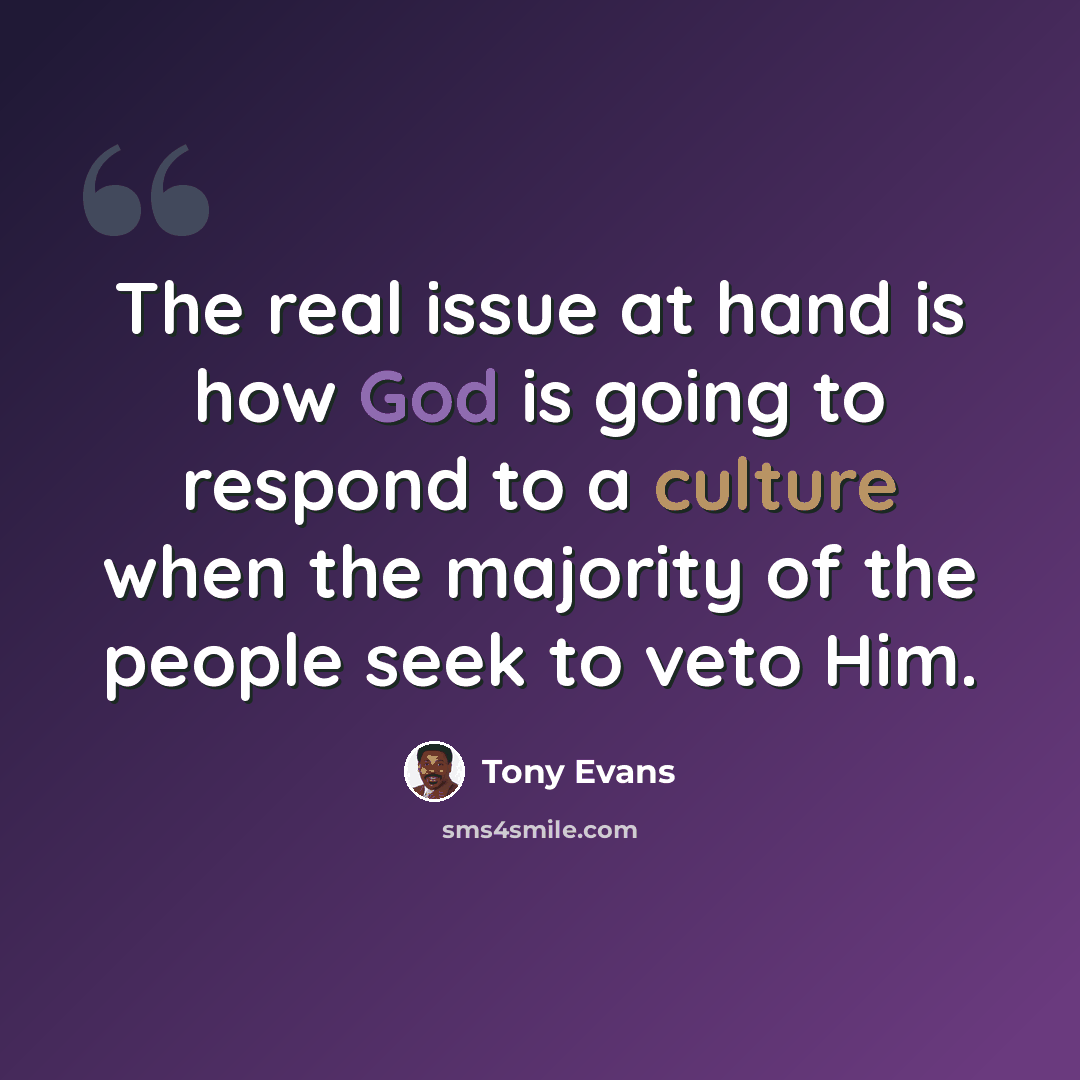 “The real issue at hand is how God is going to respond to a culture when the majority of the people seek to veto Him.” quote by Tony Evans
