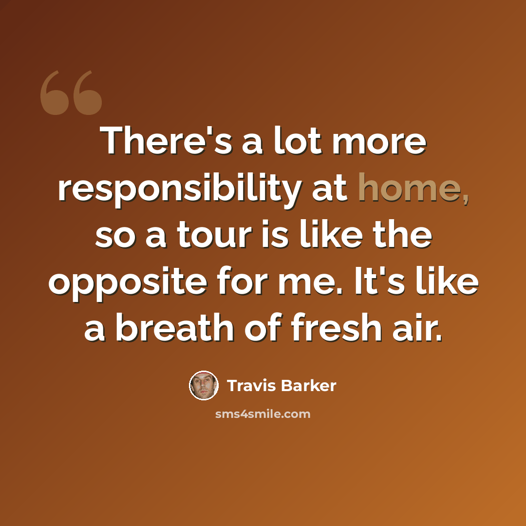 “There's a lot more responsibility at home, so a tour is like the opposite for me. It's like a breath of fresh air.” quote by Travis Barker