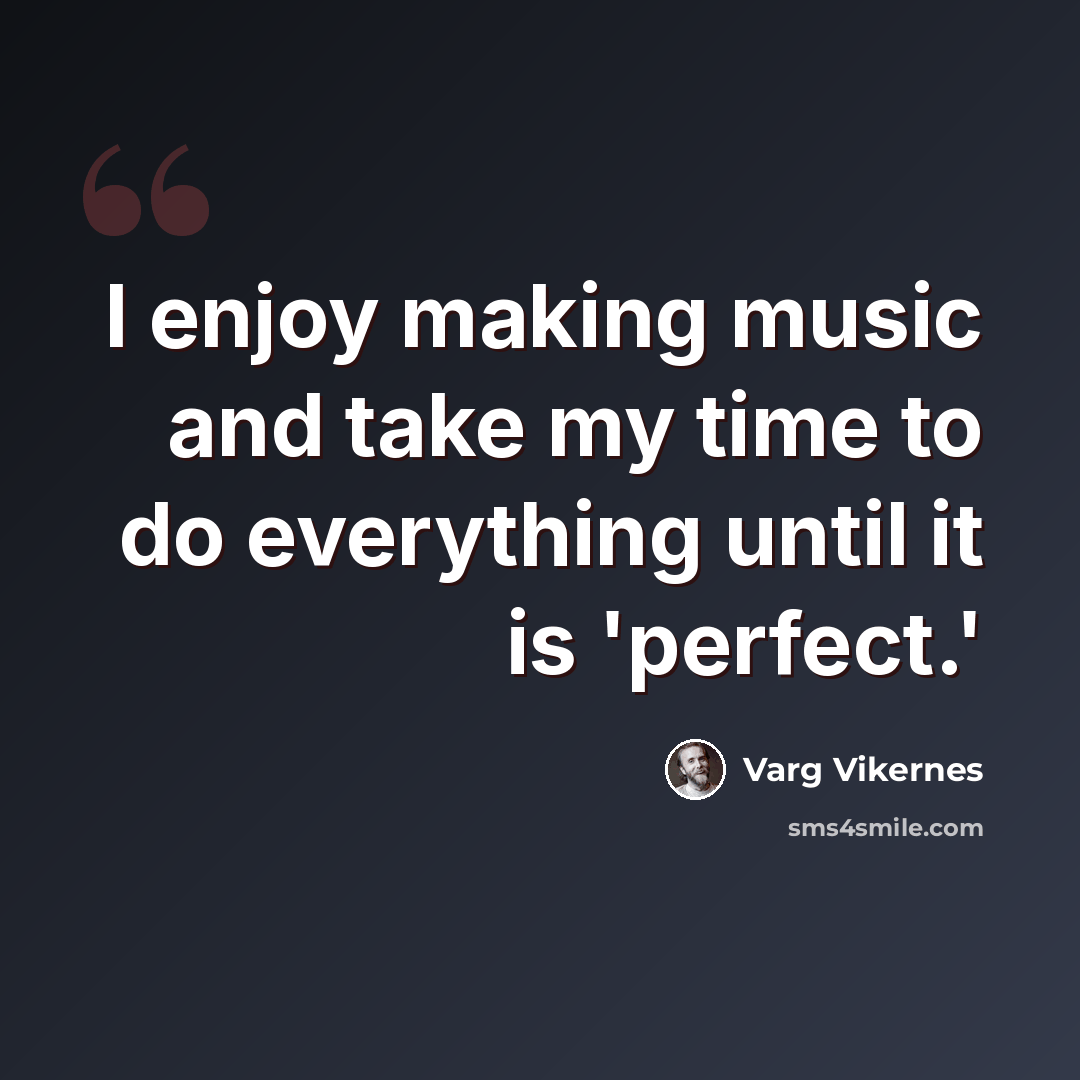 “I enjoy making music and take my time to do everything until it is 'perfect.'” quote by Varg Vikernes