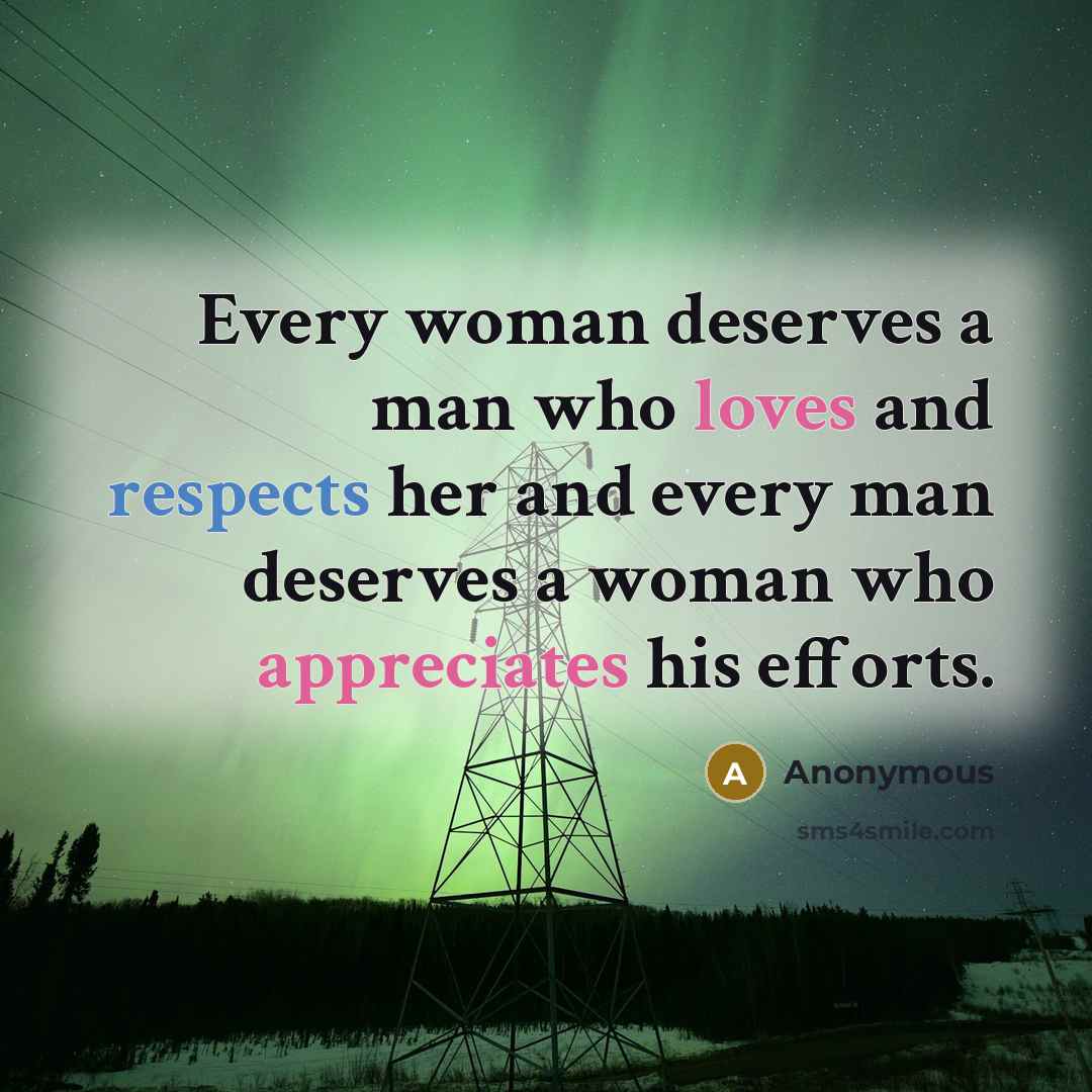 “Every woman deserves a man who loves and respects her and every man deserves a woman who appreciates his efforts.” quote by Anonymous