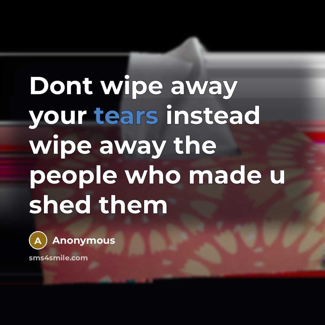 “Dont wipe away your tears instead wipe away the people who made u shed them” quote by Anonymous