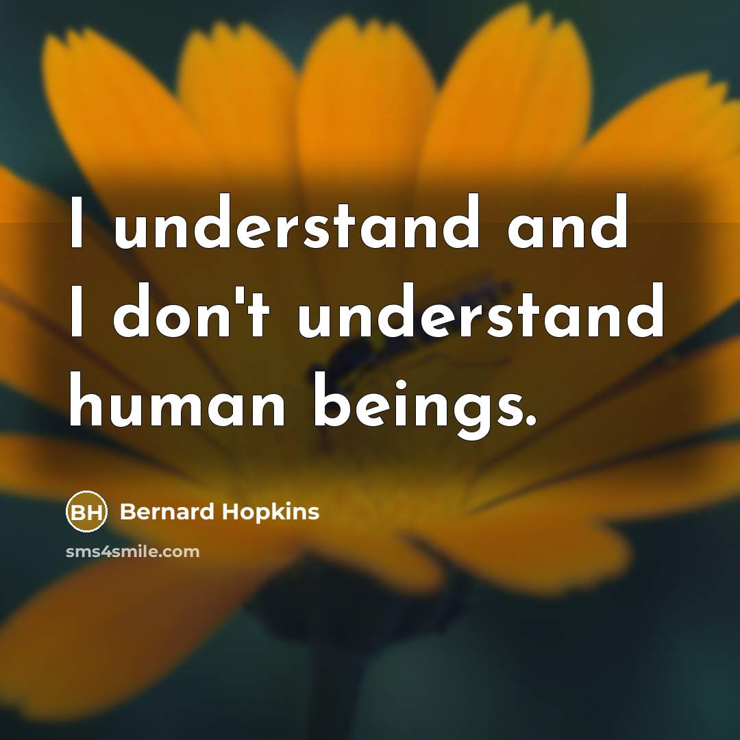“I understand and I don't understand human beings.” quote by Bernard Hopkins