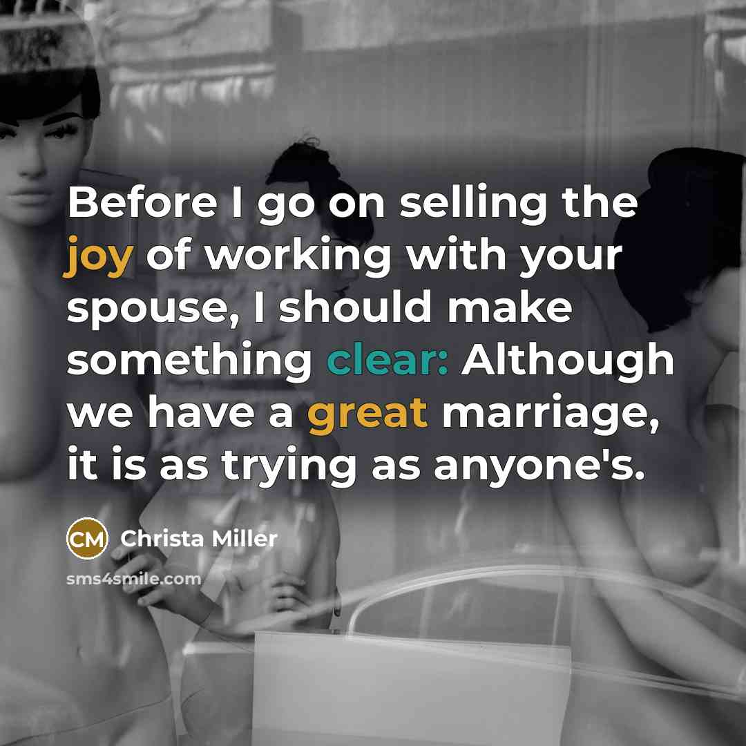 “Before I go on selling the joy of working with your spouse, I should make something clear: Although we have a great marriage, it is as trying as anyone's.” quote by Christa Miller