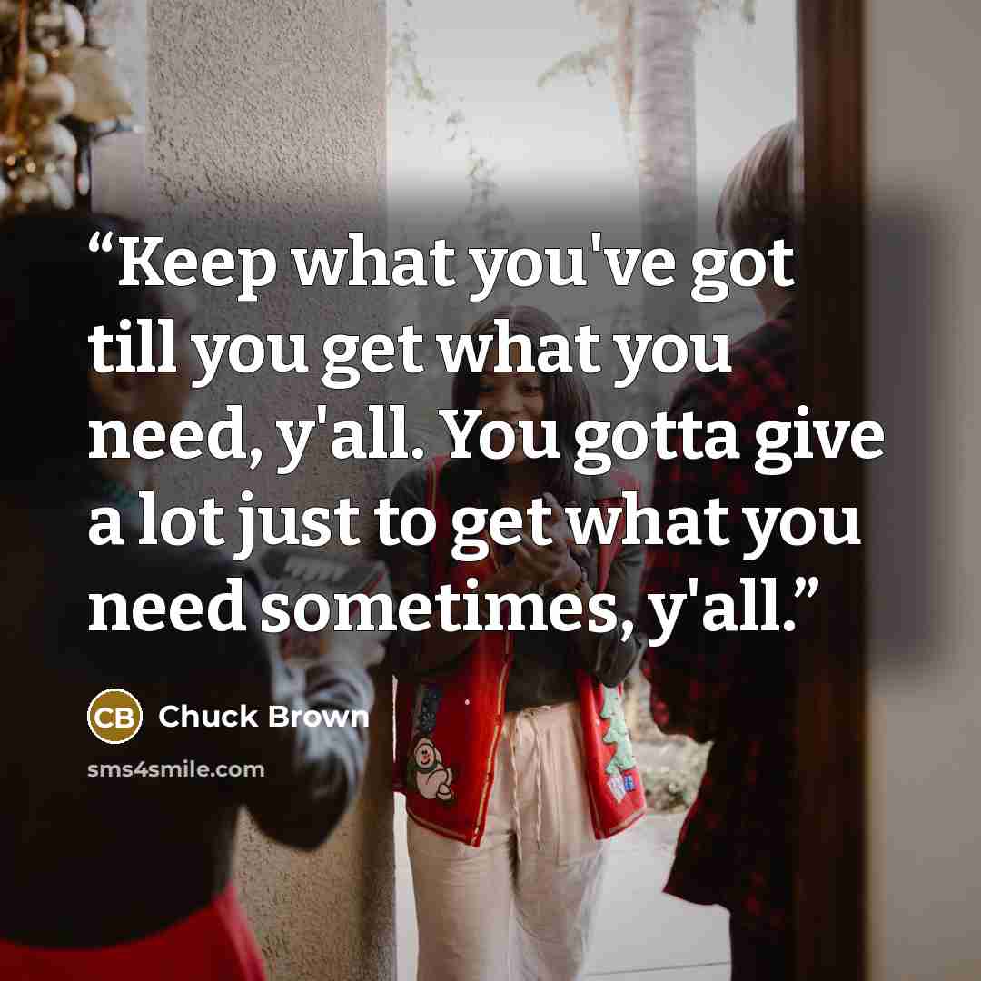 “Keep what you've got till you get what you need, y'all. You gotta give a lot just to get what you need sometimes, y'all.” quote by Chuck Brown