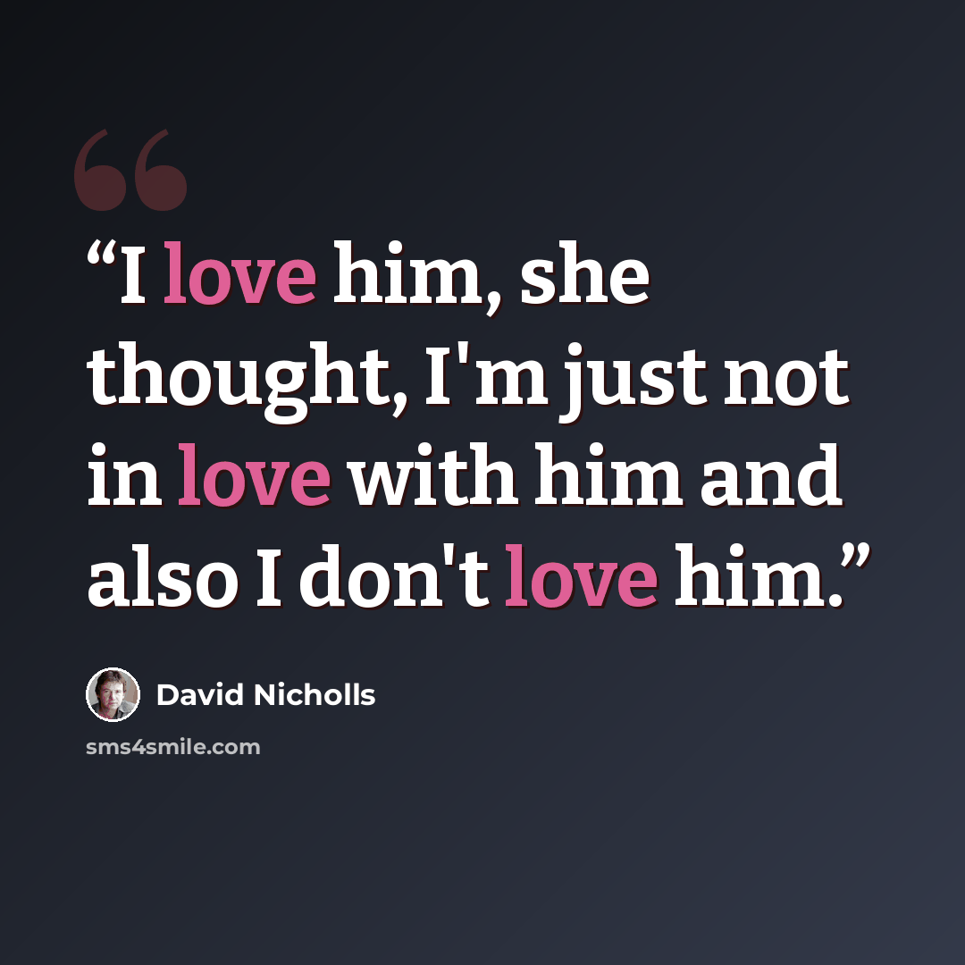 “I love him, she thought, I'm just not in love with him and also I don't love him.” quote by David Nicholls