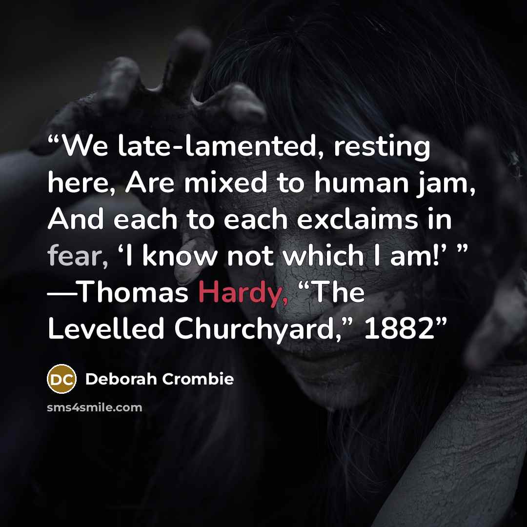 “We late-lamented, resting here, Are mixed to human jam, And each to each exclaims in fear, ‘I know not which I am!’ ” —Thomas Hardy, “The Levelled Churchyard,” 1882” quote by Deborah Crombie