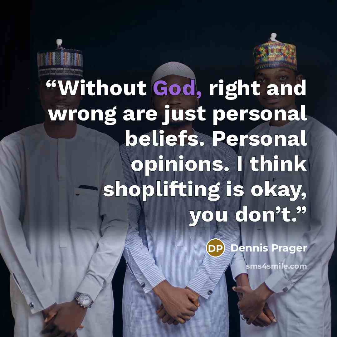 “Without God, right and wrong are just personal beliefs. Personal opinions. I think shoplifting is okay, you don’t.” quote by Dennis Prager
