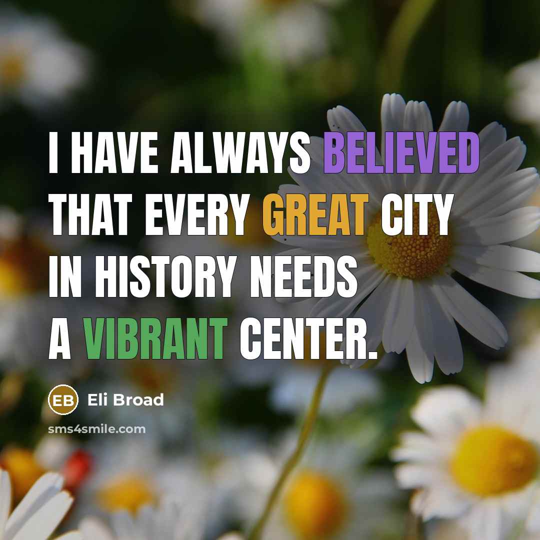 “I have always believed that every great city in history needs a vibrant center.” quote by Eli Broad