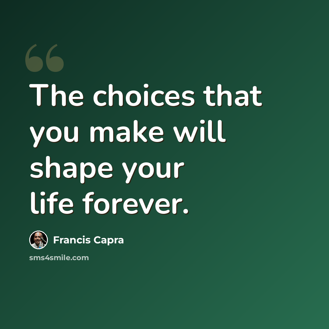 “The choices that you make will shape your life forever.” quote by Francis Capra