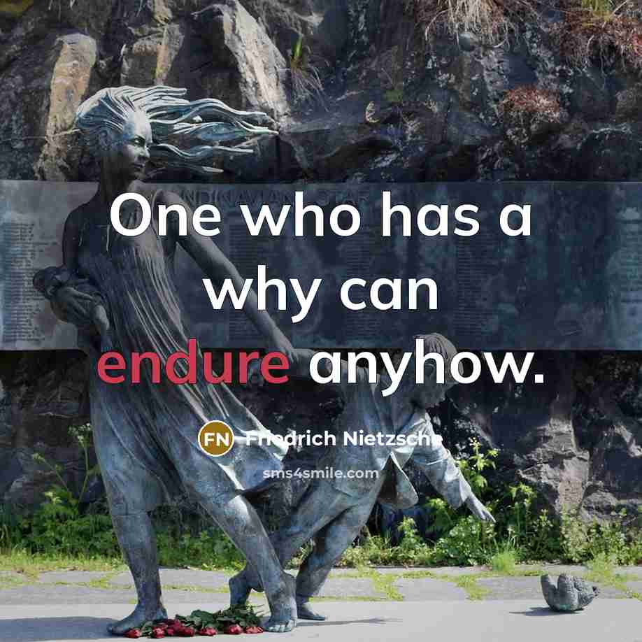 “One who has a why can endure anyhow.” quote by Friedrich Nietzsche