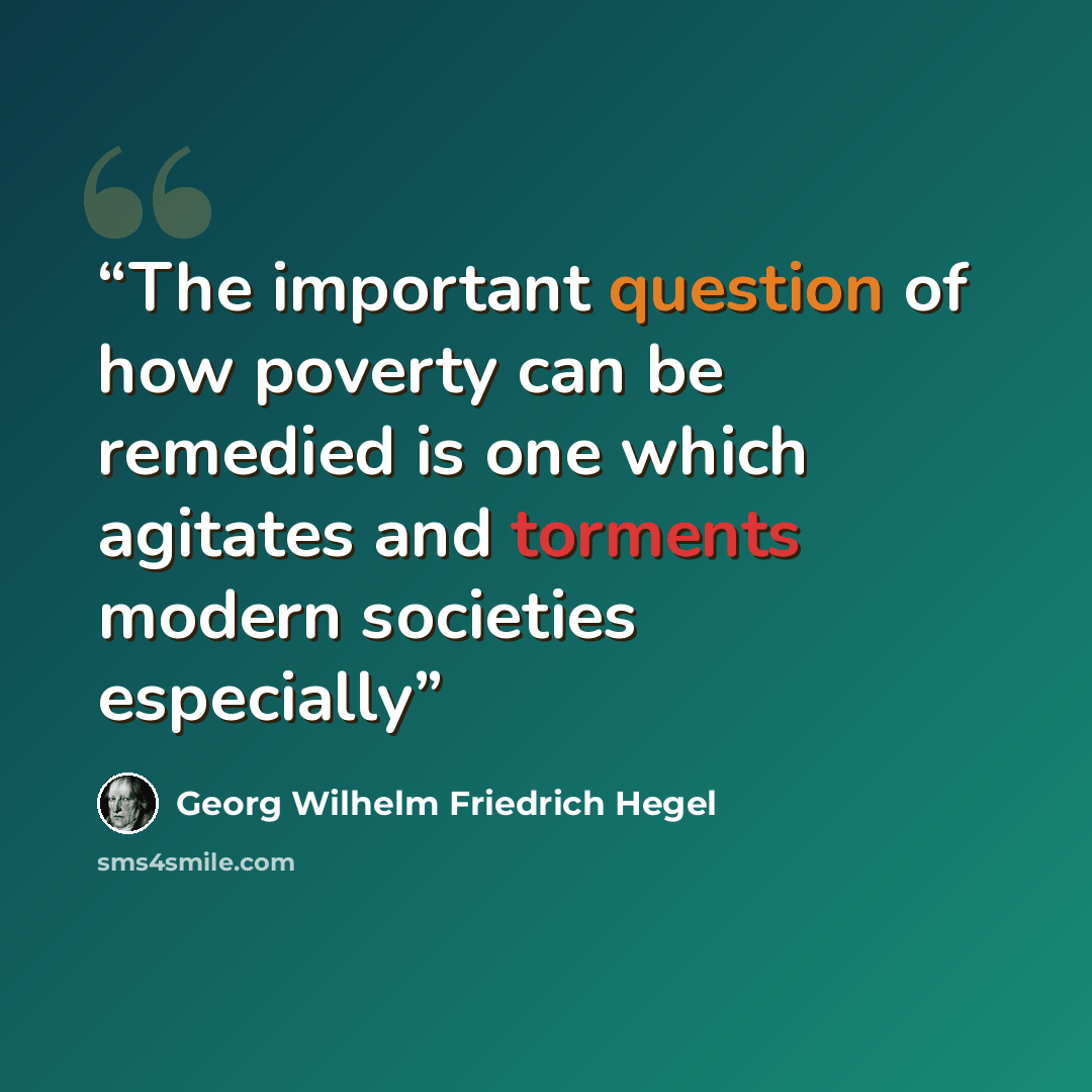 “The important question of how poverty can be remedied is one which agitates and torments modern societies especially” quote by Georg Wilhelm Friedrich Hegel