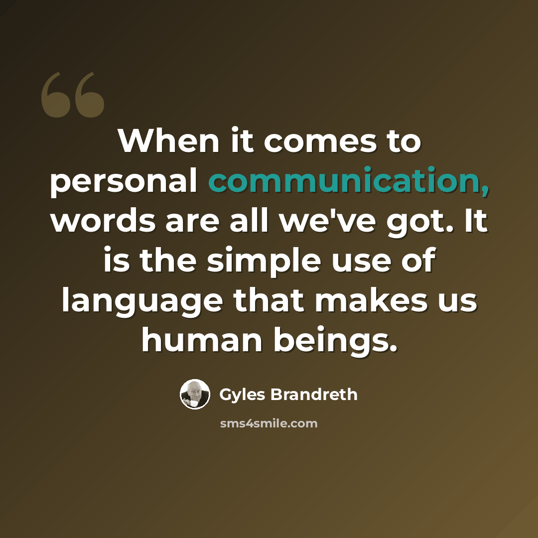 “When it comes to personal communication, words are all we've got. It is the simple use of language that makes us human beings.” quote by Gyles Brandreth
