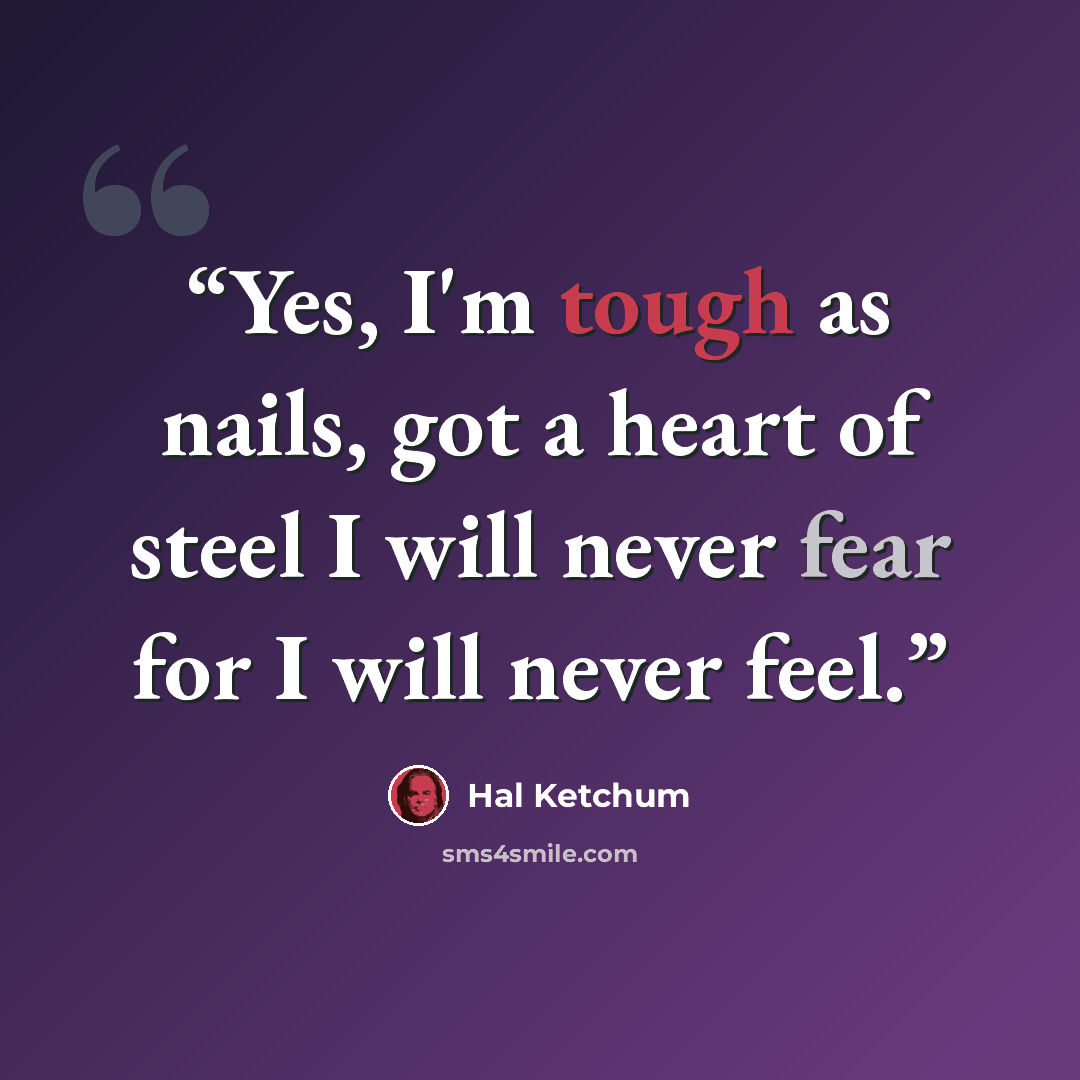 “Yes, I'm tough as nails, got a heart of steel I will never fear for I will never feel.” quote by Hal Ketchum