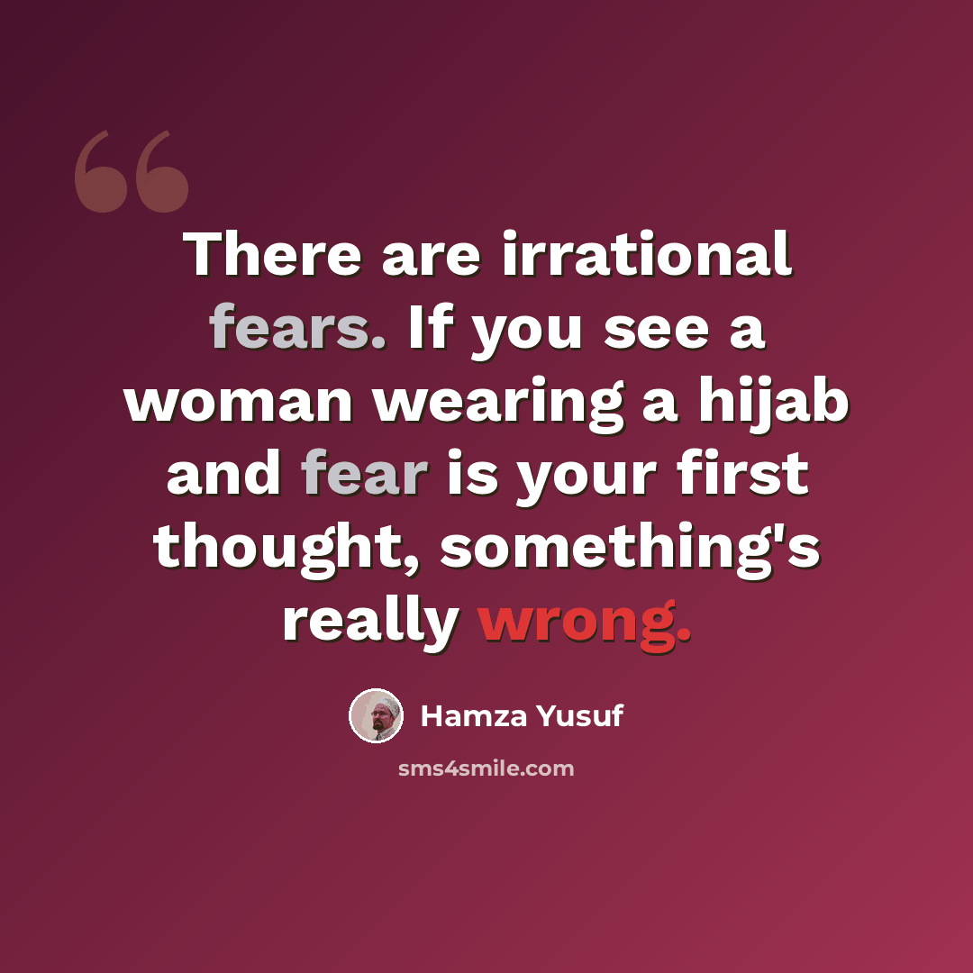 “There are irrational fears. If you see a woman wearing a hijab and fear is your first thought, something's really wrong.” quote by Hamza Yusuf