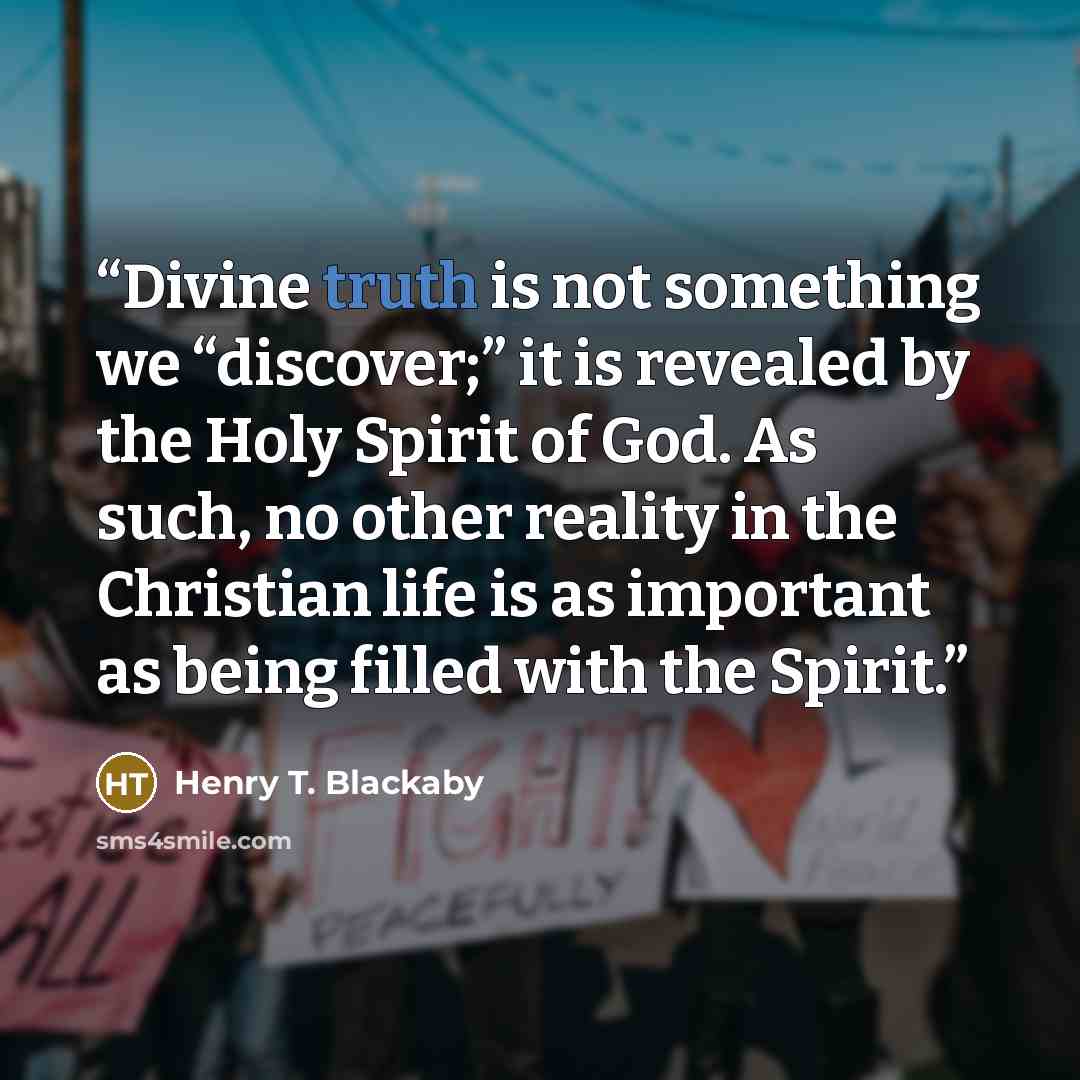 “Divine truth is not something we “discover;” it is revealed by the Holy Spirit of God. As such, no other reality in the Christian life is as important as being filled with the Spirit.” quote by Henry T. Blackaby