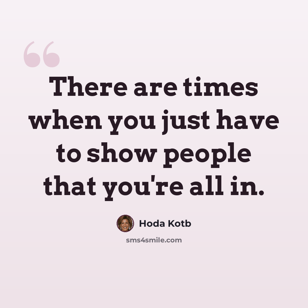 “There are times when you just have to show people that you're all in.” quote by Hoda Kotb