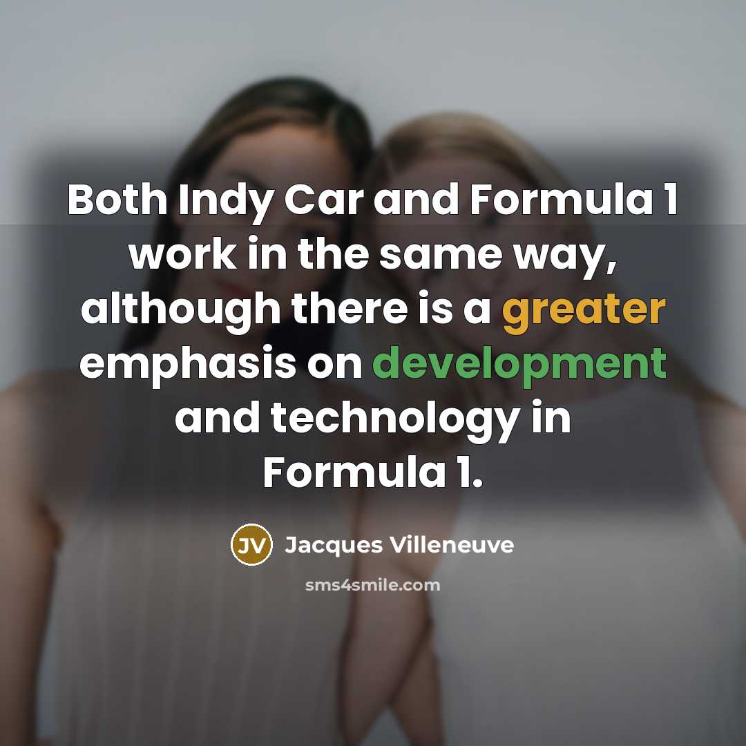 “Both Indy Car and Formula 1 work in the same way, although there is a greater emphasis on development and technology in Formula 1.” quote by Jacques Villeneuve