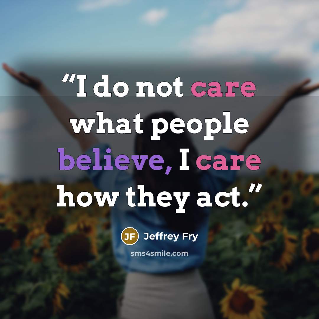 “I do not care what people believe, I care how they act.” quote by Jeffrey Fry