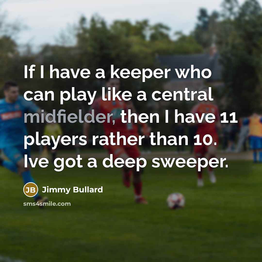 “If I have a keeper who can play like a central midfielder, then I have 11 players rather than 10. Ive got a deep sweeper.” quote by Jimmy Bullard