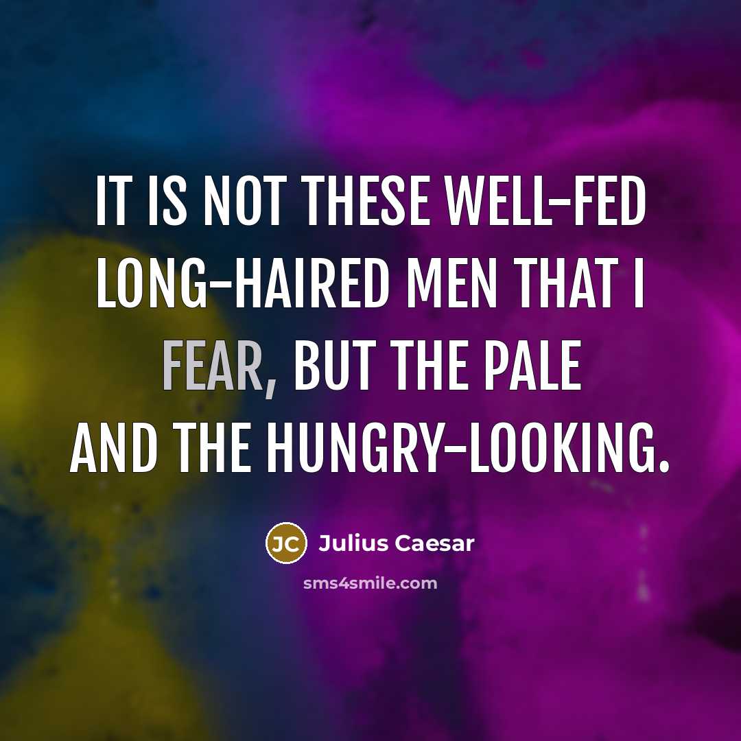 “It is not these well-fed long-haired men that I fear, but the pale and the hungry-looking.” quote by Julius Caesar