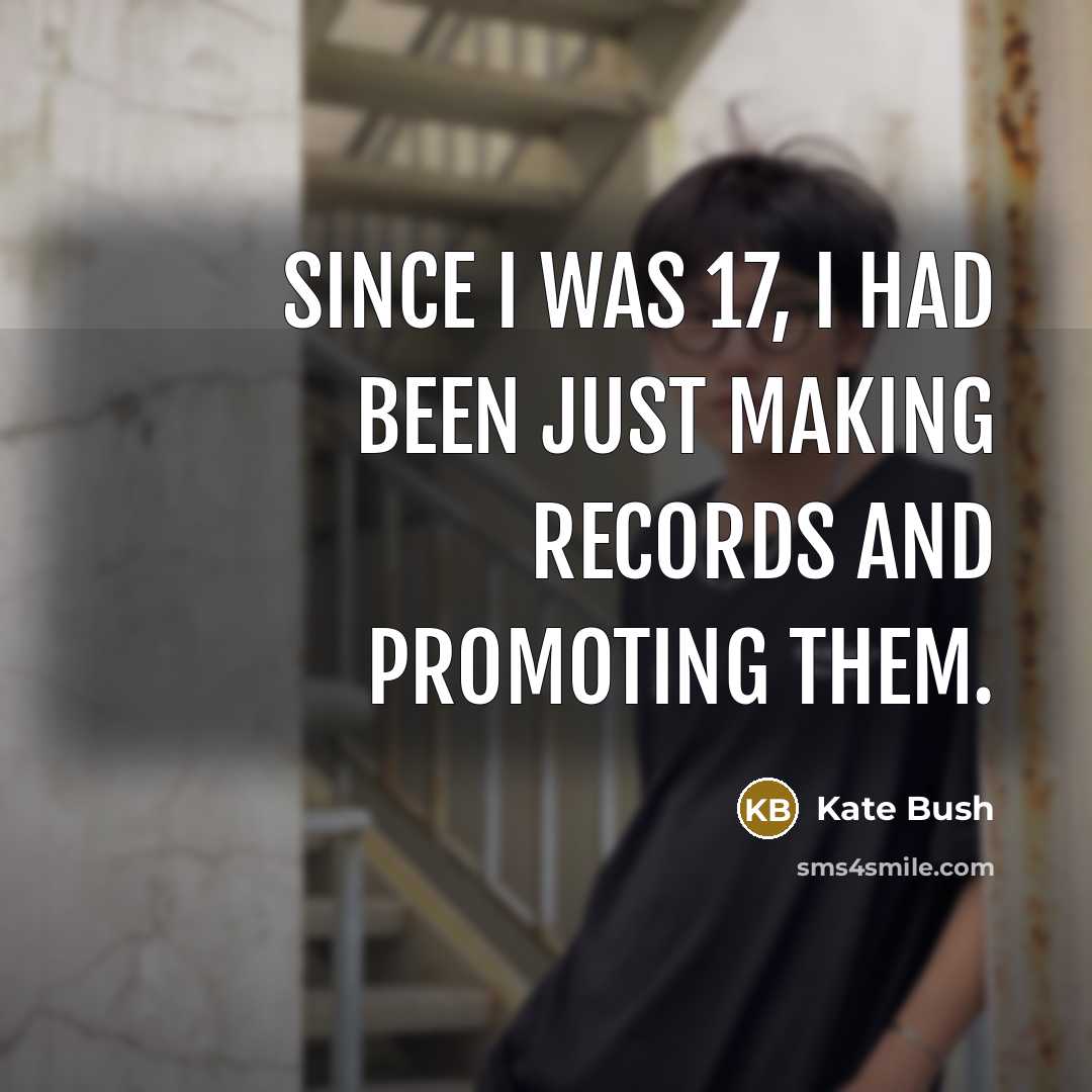 “Since I was 17, I had been just making records and promoting them.” quote by Kate Bush