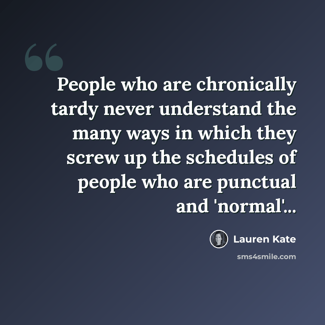 “People who are chronically tardy never understand the many ways in which they screw up the schedules of people who are punctual and 'normal'...” quote by Lauren Kate