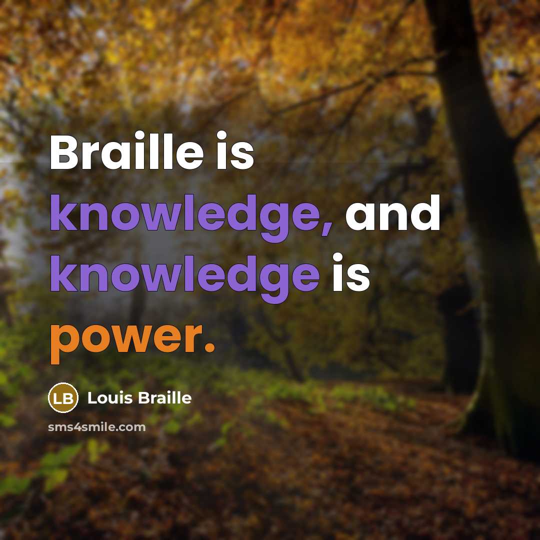 “Braille is knowledge, and knowledge is power.” quote by Louis Braille